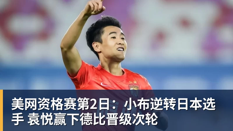 美网资格赛第2日：小布逆转日本选手 袁悦赢下德比晋级次轮
