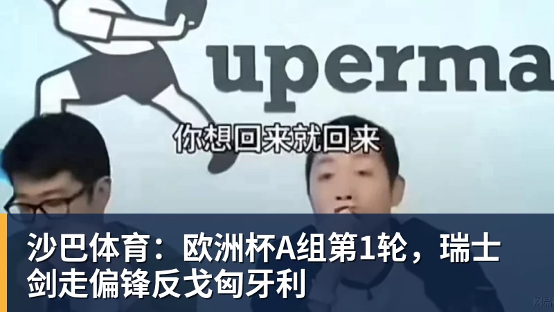 沙巴体育：欧洲杯A组第1轮，瑞士剑走偏锋反戈匈牙利