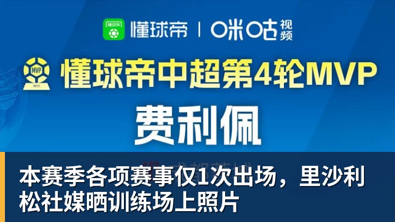 本赛季各项赛事仅1次出场，里沙利松社媒晒训练场上照片