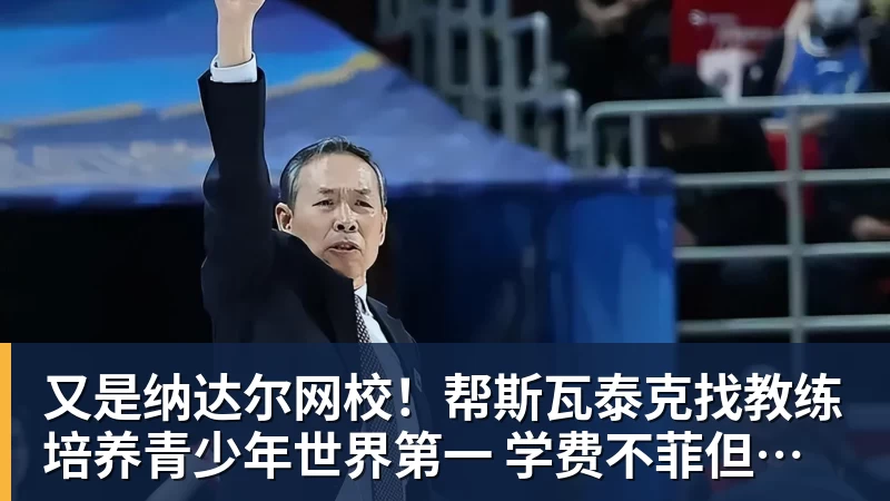 又是纳达尔网校!帮斯瓦泰克找教练 培养青少年世界第一 学费不菲但成材率蛮高!